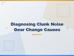 Diagnosing Clunk Noise Causes During Gear Change