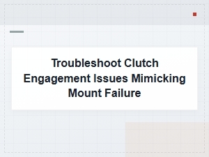 Clutch Engagement Problems That Mimic Mount Failure