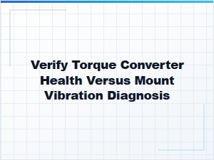 How to Verify Torque Converter Health Versus Mount Vibration