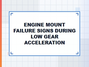 Signs of Engine Mount Failure in Low Gear